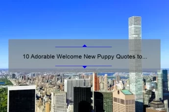 10 Adorable Welcome New Puppy Quotes to Make Your Heart Melt [Plus Tips for a Smooth Transition]