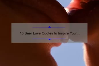 10 Beer Love Quotes to Inspire Your Next Toast [Plus Tips for Finding the Perfect Brew]