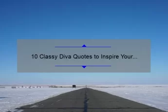 10 Classy Diva Quotes to Inspire Your Inner Queen: How to Embrace Elegance and Confidence [With Practical Tips]