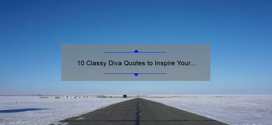 10 Classy Diva Quotes to Inspire Your Inner Queen: How to Embrace Elegance and Confidence [With Practical Tips]