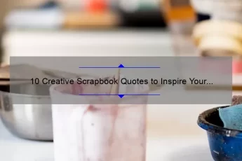 10 Creative Scrapbook Quotes to Inspire Your Next Project [Plus Tips for Using Them Effectively]
