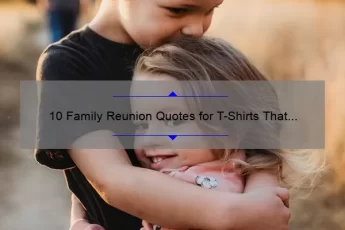 10 Family Reunion Quotes for T-Shirts That Will Make Your Event Unforgettable [Plus Tips on How to Choose the Perfect One]