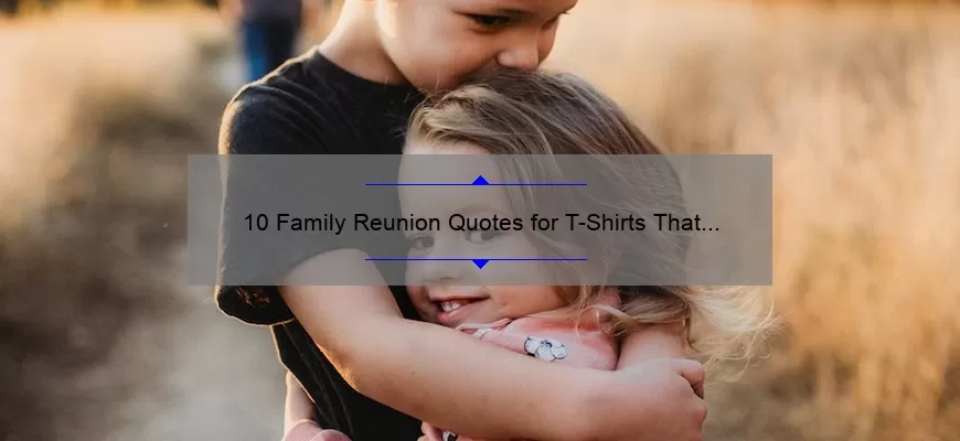 10 Family Reunion Quotes for T-Shirts That Will Make Your Event Unforgettable [Plus Tips on How to Choose the Perfect One]