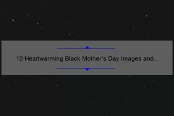 10 Heartwarming Black Mother’s Day Images and Quotes to Celebrate the Strong Women in Your Life [Plus Tips for Finding the Perfect Gift]