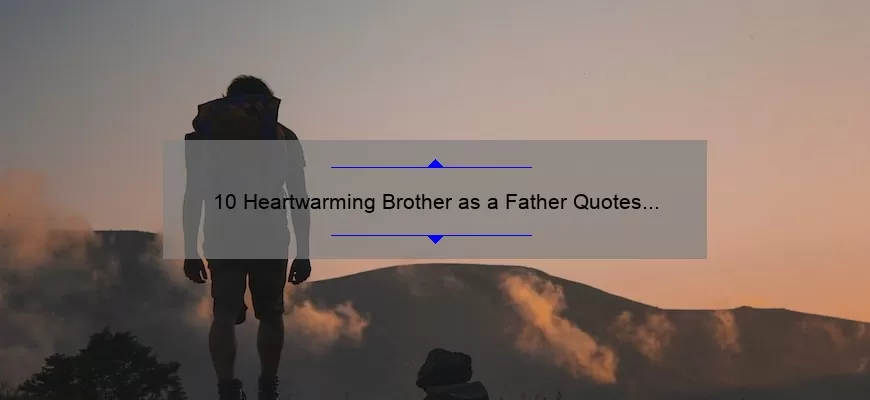 10 Heartwarming Brother as a Father Quotes to Inspire Your Parenting Journey [With Useful Tips and Statistics]