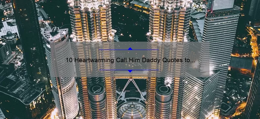 10 Heartwarming Call Him Daddy Quotes to Strengthen Your Father-Daughter Bond [Plus Tips on Building a Strong Relationship]