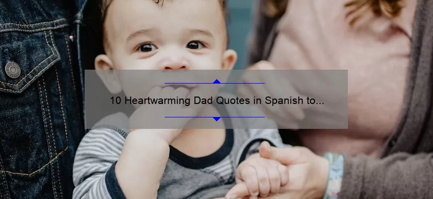 10 Heartwarming Dad Quotes in Spanish to Inspire Your Fatherhood Journey [Plus Tips on How to Use Them]