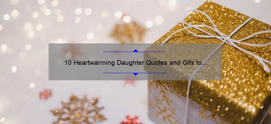 10 Heartwarming Daughter Quotes and Gifs to Make Your Happy Birthday Wishes Extra Special [Plus Useful Tips for Finding the Perfect Gift]