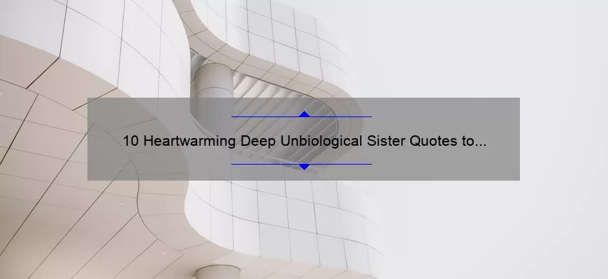 10 Heartwarming Deep Unbiological Sister Quotes to Celebrate Your Bond [Plus Tips on Building Strong Sisterly Relationships]