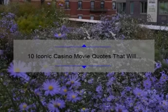 10 Iconic Casino Movie Quotes That Will Make You Feel Like a High Roller [Plus Insider Tips on How to Use Them at the Casino]