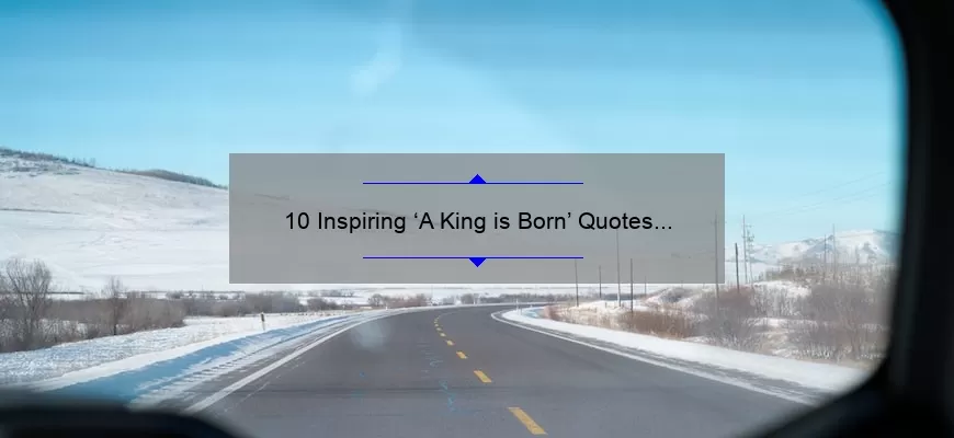 10 Inspiring ‘A King is Born’ Quotes to Empower Your Inner Royalty [Plus Tips for Applying Them to Your Life]