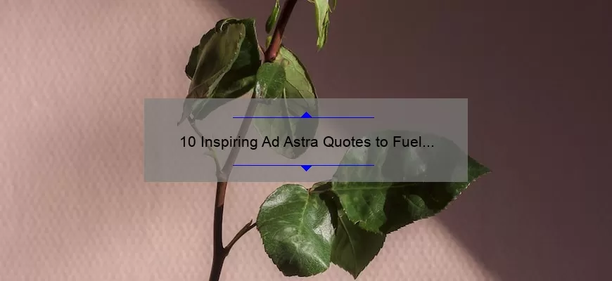 10 Inspiring Ad Astra Quotes to Fuel Your Journey [Plus Tips for Applying Them to Your Life]