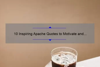 10 Inspiring Apache Quotes to Motivate and Empower You [Plus Tips on How to Incorporate Them into Your Daily Life]