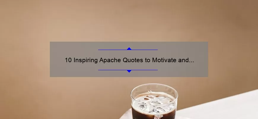 10 Inspiring Apache Quotes to Motivate and Empower You [Plus Tips on How to Incorporate Them into Your Daily Life]