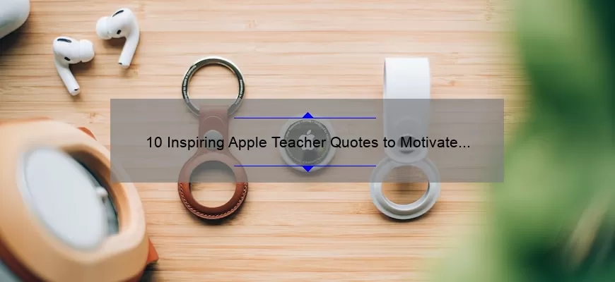 10 Inspiring Apple Teacher Quotes to Motivate and Elevate Your Classroom [Plus Tips for Incorporating Them into Your Lessons]