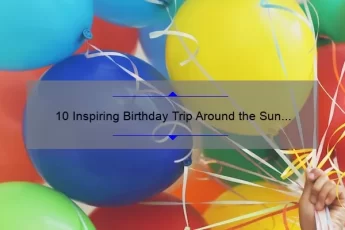 10 Inspiring Birthday Trip Around the Sun Quotes [Plus Tips for Planning Your Perfect Celebration]