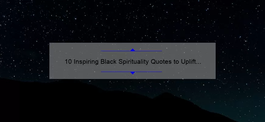 10 Inspiring Black Spirituality Quotes to Uplift Your Soul [With Practical Tips to Incorporate Them into Your Daily Life]
