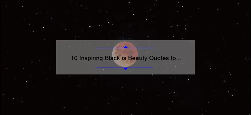 10 Inspiring Black is Beauty Quotes to Empower Your Self-Love Journey [Plus Tips on Embracing Your Unique Beauty]