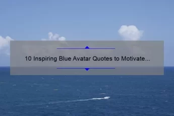 10 Inspiring Blue Avatar Quotes to Motivate Your Inner Warrior [Plus Tips on How to Incorporate Them into Your Daily Life]