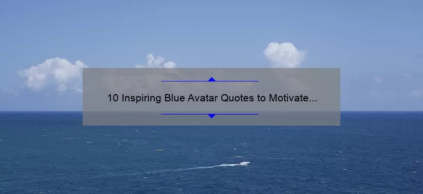 10 Inspiring Blue Avatar Quotes to Motivate Your Inner Warrior [Plus Tips on How to Incorporate Them into Your Daily Life]