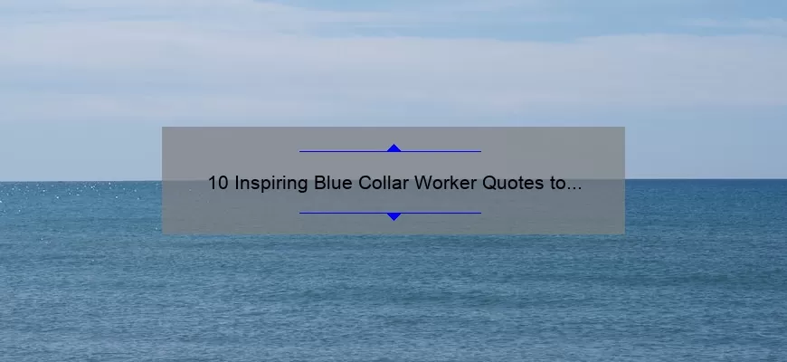 10 Inspiring Blue Collar Worker Quotes to Motivate Your Workday [Plus Tips for Success]