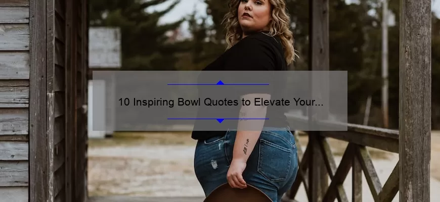 10 Inspiring Bowl Quotes to Elevate Your Mindset [Plus Tips for Choosing the Perfect Bowl]