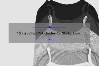 10 Inspiring CNA Quotes for Shirts: How These Words of Wisdom Can Motivate You in Your Career [Plus Tips on How to Design Your Own CNA Shirt]