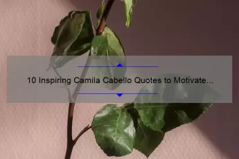 10 Inspiring Camila Cabello Quotes to Motivate Your Life [Plus Tips on How to Apply Them]