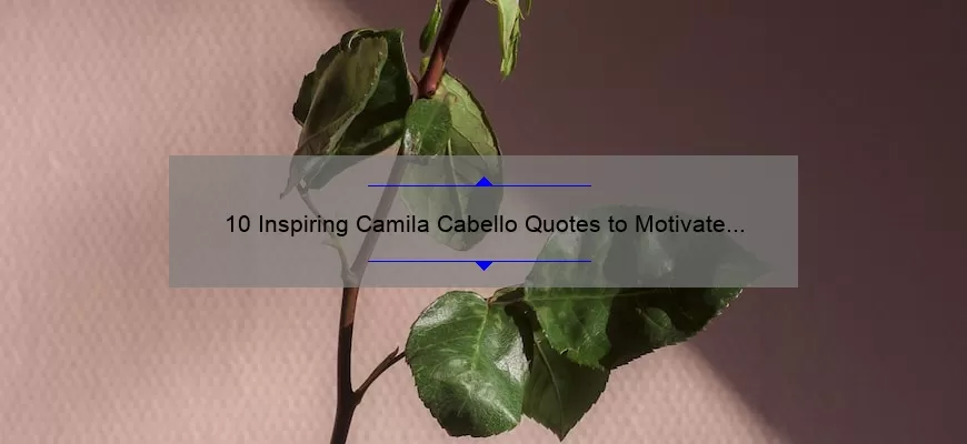 10 Inspiring Camila Cabello Quotes to Motivate Your Life [Plus Tips on How to Apply Them]