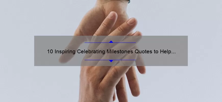 10 Inspiring Celebrating Milestones Quotes to Help You Mark Your Achievements [With Useful Tips]