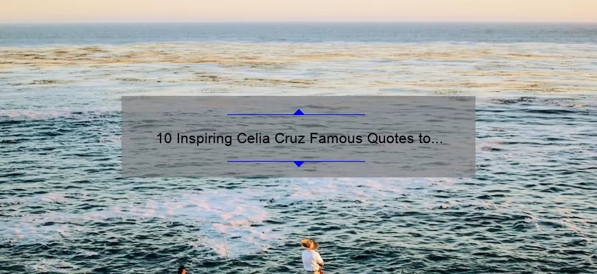10 Inspiring Celia Cruz Famous Quotes to Motivate Your Life [With Personal Stories and Practical Tips]