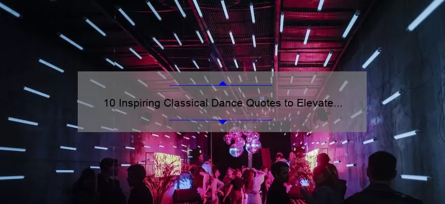 10 Inspiring Classical Dance Quotes to Elevate Your Practice [Plus Tips for Applying Them]