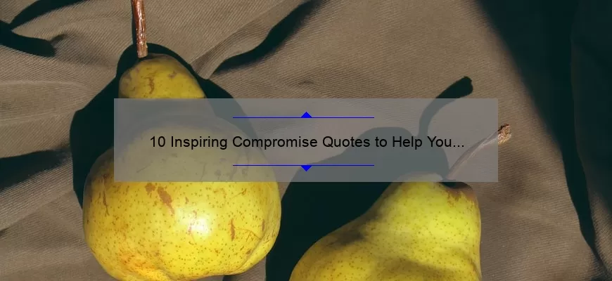 10 Inspiring Compromise Quotes to Help You Navigate Life’s Challenges [With Practical Tips]