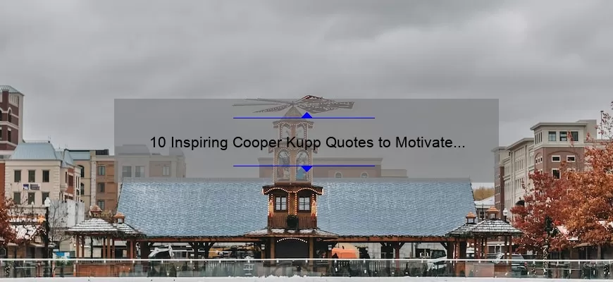 10 Inspiring Cooper Kupp Quotes to Motivate Your Football Journey [Plus Tips on How to Improve Your Game]