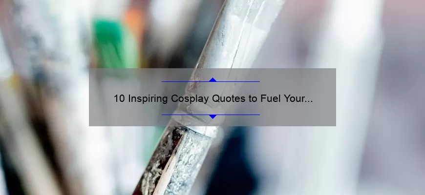 10 Inspiring Cosplay Quotes to Fuel Your Creativity [Plus Tips for Bringing Your Favorite Characters to Life]