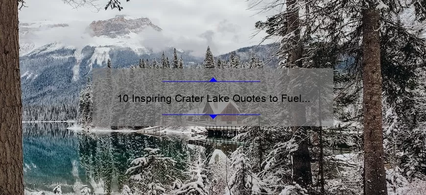10 Inspiring Crater Lake Quotes to Fuel Your Next Adventure [Plus Tips for Planning Your Trip]