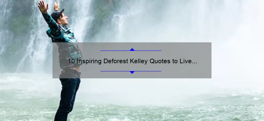 10 Inspiring Deforest Kelley Quotes to Live By: A Tribute to the Legendary Star Trek Actor [Plus Tips on How to Incorporate His Wisdom into Your Life]