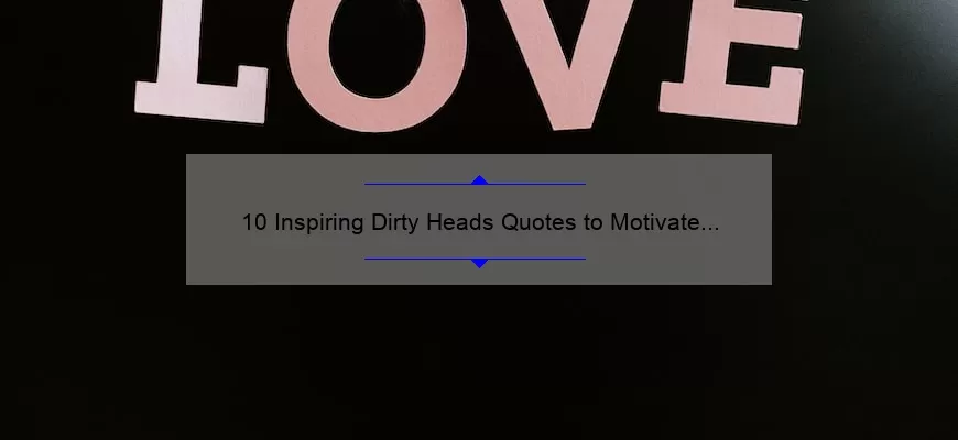 10 Inspiring Dirty Heads Quotes to Motivate Your Day [Plus Tips on How to Incorporate Them into Your Life]