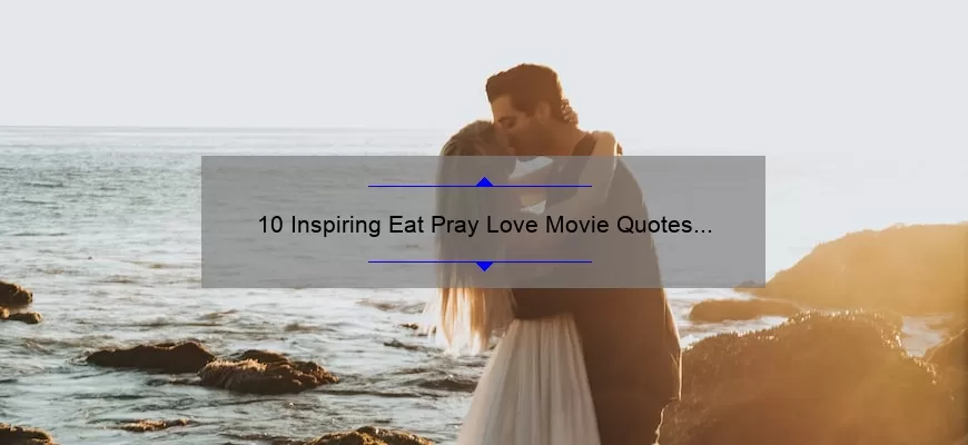 10 Inspiring Eat Pray Love Movie Quotes to Live By [Plus Tips for Finding Your Own Inner Peace]