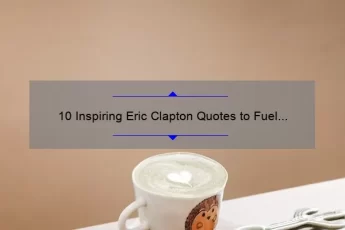 10 Inspiring Eric Clapton Quotes to Fuel Your Passion [Plus Tips on How to Apply Them to Your Life]
