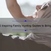 10 Inspiring Family Hunting Quotes to Bring Your Tribe Closer [Plus Tips for Planning Your Next Hunting Trip]