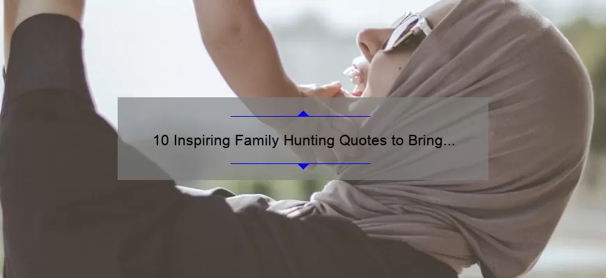 10 Inspiring Family Hunting Quotes to Bring Your Tribe Closer [Plus Tips for Planning Your Next Hunting Trip]