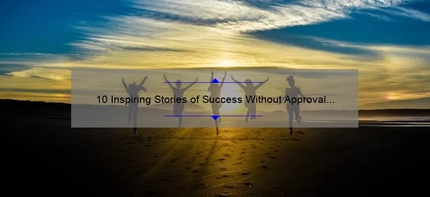 10 Inspiring Stories of Success Without Approval [Don’t Need Your Approval Quotes]
