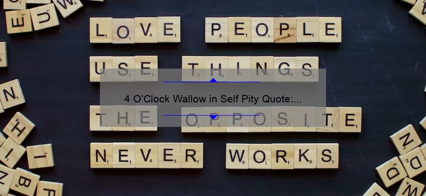 4 O’Clock Wallow in Self Pity Quote: How to Overcome Negative Thoughts and Boost Your Mood [With Real-Life Stories and Data-Backed Tips]