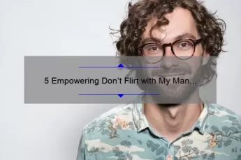 5 Empowering Don’t Flirt with My Man Quotes to Shut Down Unwanted Attention [Plus Tips to Protect Your Relationship]