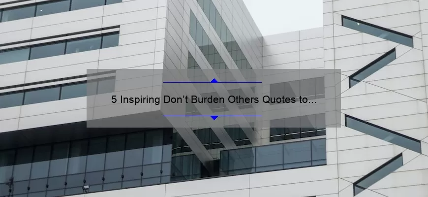 5 Inspiring Don’t Burden Others Quotes to Live By [Tips for Being a Better Friend]