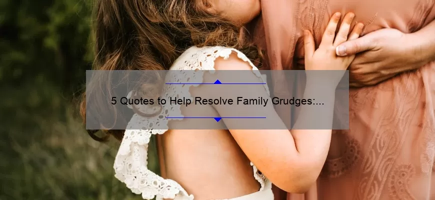 5 Quotes to Help Resolve Family Grudges: A Personal Story and Practical Tips [Family Member Family Grudges Quotes]