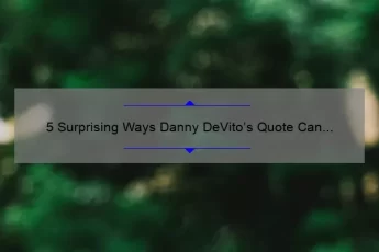5 Surprising Ways Danny DeVito’s Quote Can Change Your Life [Expert Tips and Personal Story]
