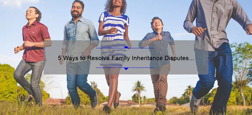 5 Ways to Resolve Family Inheritance Disputes [Real Quotes and Statistics] – A Guide for Peaceful Resolutions