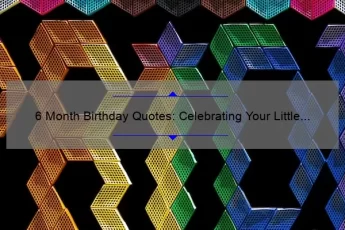 6 Month Birthday Quotes: Celebrating Your Little One’s Milestone with Heartwarming Messages [Expert Tips + Stats]